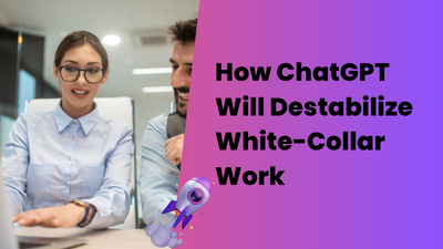 How ChatGPT Will Destabilize White-Collar Work in 2023: A Comprehensive Analysis